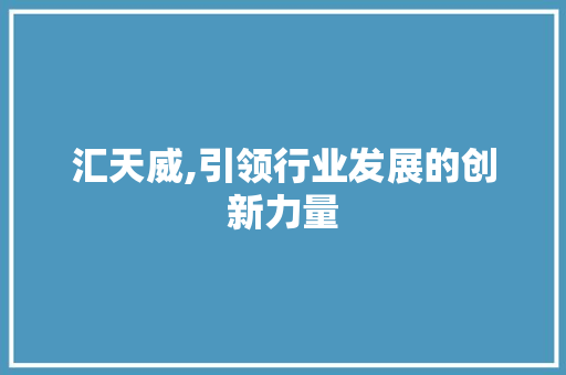 汇天威,引领行业发展的创新力量 网络技术 汇天威,引领行业发展的创新力量 网络技术
