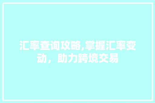 汇率查询攻略,掌握汇率变动，助力跨境交易 编程语言