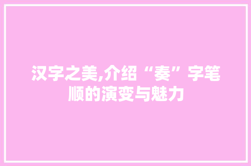 汉字之美,介绍“奏”字笔顺的演变与魅力 网络技术 汉字之美,介绍“奏”字笔顺的演变与魅力 网络技术