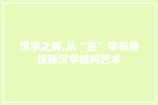 汉字之美,从“左”字布局探秘汉字结构艺术 电脑基础