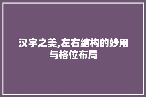 汉字之美,左右结构的妙用与格位布局 网络技术