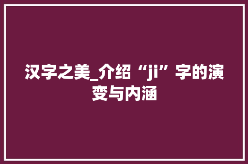 汉字之美_介绍“ji”字的演变与内涵 网络技术