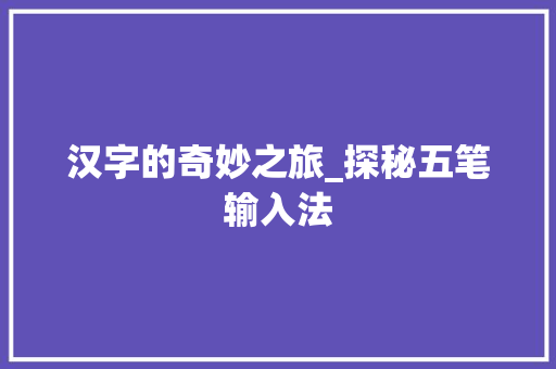 汉字的奇妙之旅_探秘五笔输入法 网络技术