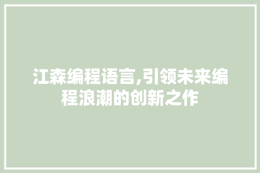 江森编程语言,引领未来编程浪潮的创新之作 编程语言 江森编程语言,引领未来编程浪潮的创新之作 编程语言