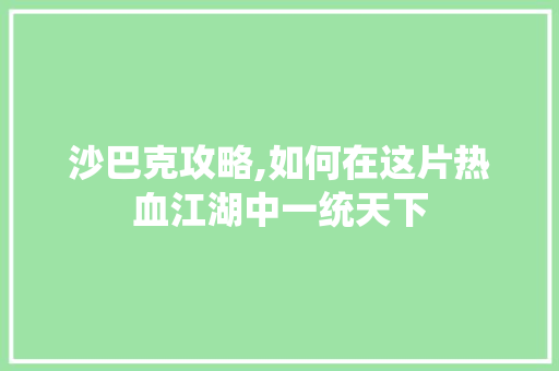 沙巴克攻略,如何在这片热血江湖中一统天下 电脑基础 沙巴克攻略,如何在这片热血江湖中一统天下 电脑基础