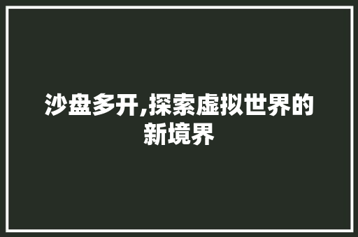 沙盘多开,探索虚拟世界的新境界 操作系统 沙盘多开,探索虚拟世界的新境界 操作系统