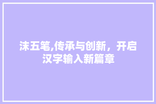 沫五笔,传承与创新,开启汉字输入新篇章 操作系统 沫五笔,传承与创新,开启汉字输入新篇章 操作系统
