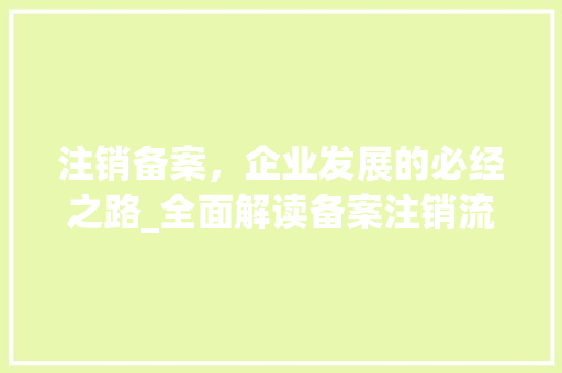 注销备案，企业发展的必经之路_全面解读备案注销流程及注意事项 编程语言