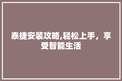 泰捷安装攻略,轻松上手,享受智能生活 操作系统 泰捷安装攻略,轻松上手,享受智能生活 操作系统