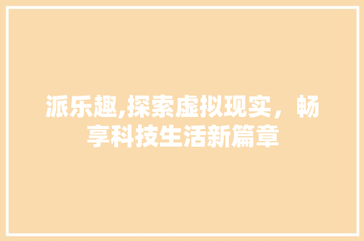 派乐趣,探索虚拟现实，畅享科技生活新篇章 编程语言