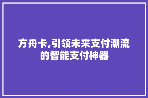 方舟卡,引领未来支付潮流的智能支付神器 方舟卡,引领未来支付潮流的智能支付神器