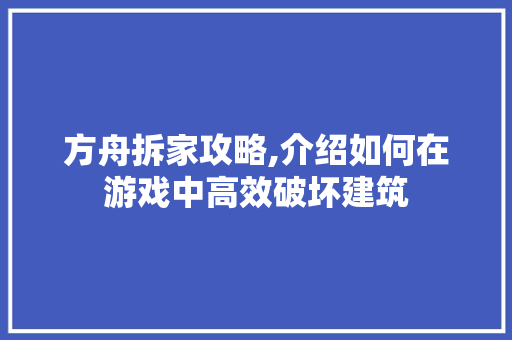 方舟拆家攻略,介绍如何在游戏中高效破坏建筑 方舟拆家攻略,介绍如何在游戏中高效破坏建筑
