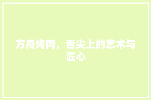 方舟烤肉，舌尖上的艺术与匠心