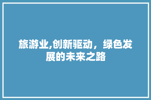 旅游业,创新驱动，绿色发展的未来之路 电脑基础