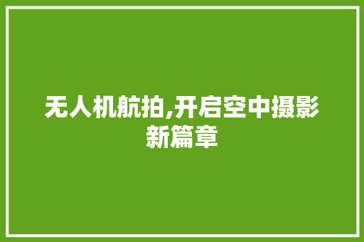 无人机航拍,开启空中摄影新篇章