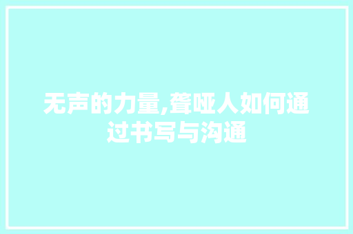 无声的力量,聋哑人如何通过书写与沟通