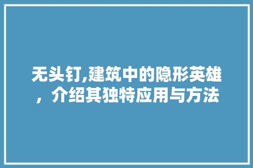 无头钉,建筑中的隐形英雄，介绍其独特应用与方法
