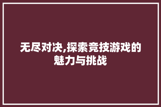 无尽对决,探索竞技游戏的魅力与挑战