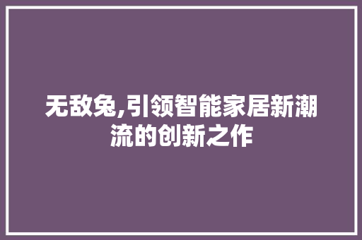 无敌兔,引领智能家居新潮流的创新之作