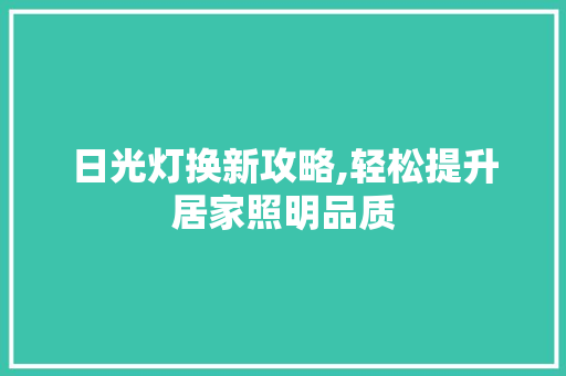 日光灯换新攻略,轻松提升居家照明品质