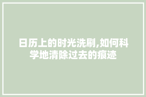 日历上的时光洗刷,如何科学地清除过去的痕迹