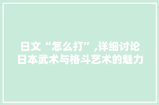 日文“怎么打”,详细讨论日本武术与格斗艺术的魅力
