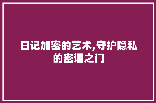 日记加密的艺术,守护隐私的密语之门 日记加密的艺术,守护隐私的密语之门