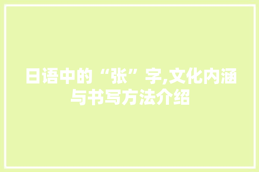 日语中的“张”字,文化内涵与书写方法介绍 日语中的“张”字,文化内涵与书写方法介绍