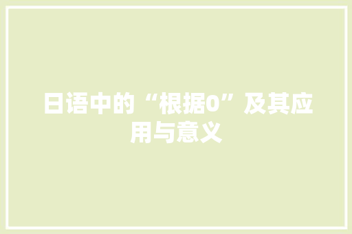 日语中的“根据0”及其应用与意义 日语中的“根据0”及其应用与意义