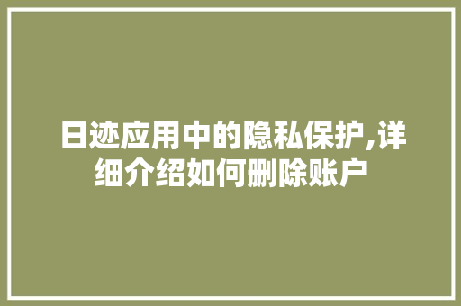 日迹应用中的隐私保护,详细介绍如何删除账户 日迹应用中的隐私保护,详细介绍如何删除账户