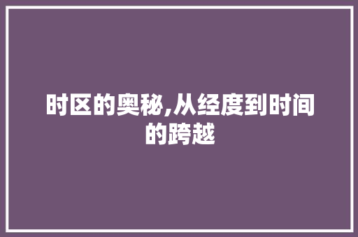 时区的奥秘,从经度到时间的跨越