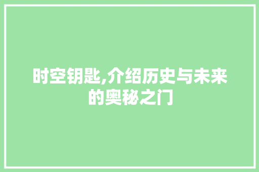 时空钥匙,介绍历史与未来的奥秘之门