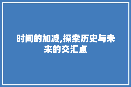 时间的加减,探索历史与未来的交汇点