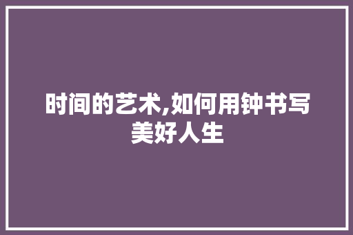 时间的艺术,如何用钟书写美好人生