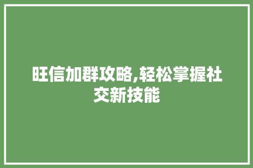 旺信加群攻略,轻松掌握社交新技能