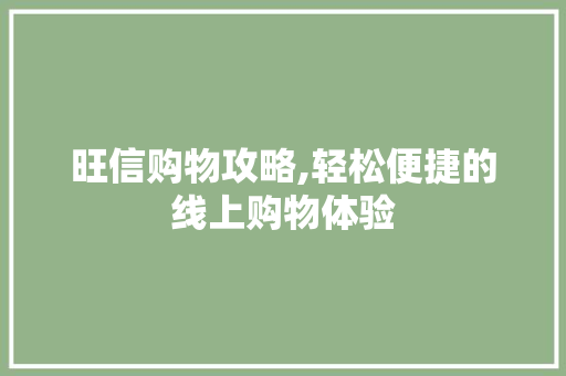旺信购物攻略,轻松便捷的线上购物体验