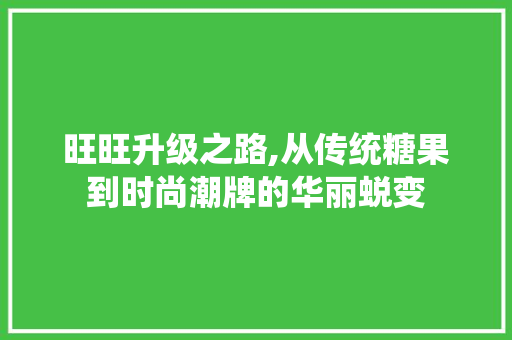 旺旺升级之路,从传统糖果到时尚潮牌的华丽蜕变