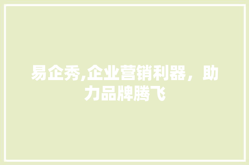易企秀,企业营销利器，助力品牌腾飞