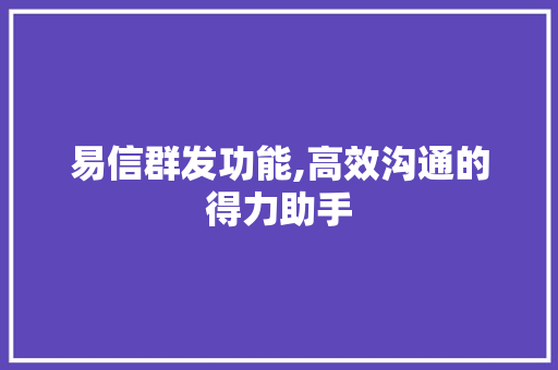 易信群发功能,高效沟通的得力助手