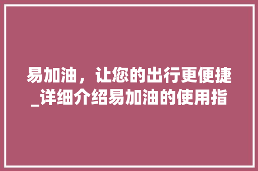 易加油，让您的出行更便捷_详细介绍易加油的使用指南