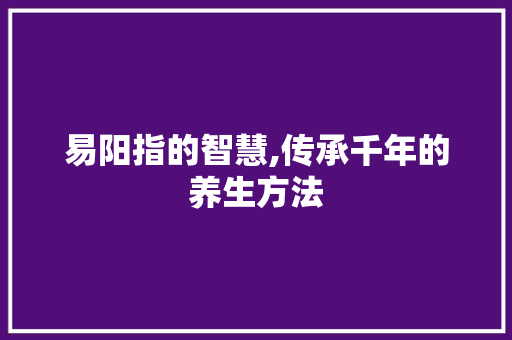 易阳指的智慧,传承千年的养生方法