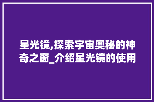 星光镜,探索宇宙奥秘的神奇之窗_介绍星光镜的使用方法与科学原理