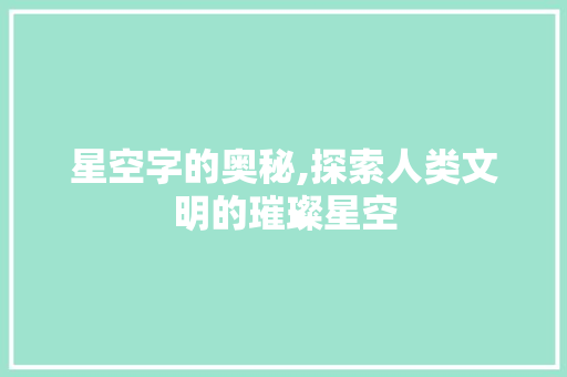 星空字的奥秘,探索人类文明的璀璨星空