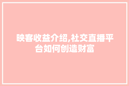 映客收益介绍,社交直播平台如何创造财富