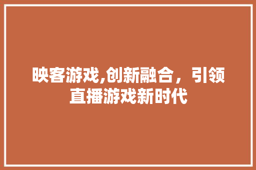 映客游戏,创新融合，引领直播游戏新时代