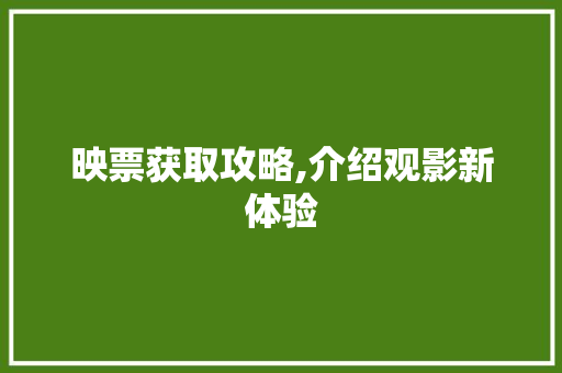映票获取攻略,介绍观影新体验