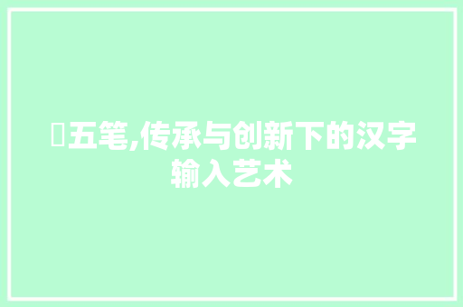 昳五笔,传承与创新下的汉字输入艺术