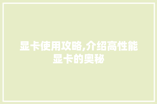 显卡使用攻略,介绍高性能显卡的奥秘