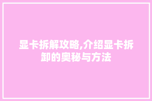 显卡拆解攻略,介绍显卡拆卸的奥秘与方法