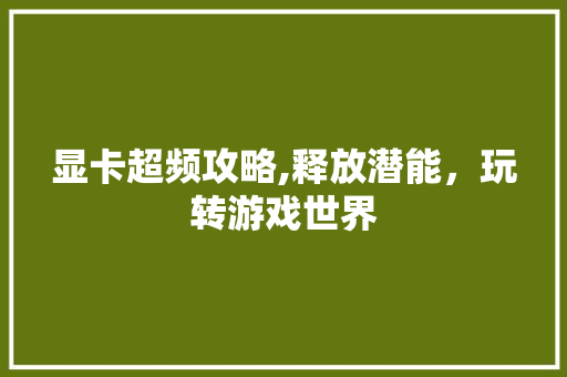 显卡超频攻略,释放潜能，玩转游戏世界